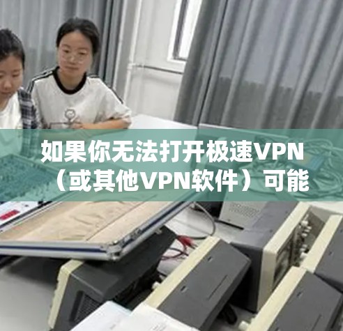 如果你无法打开极速VPN(或其他VPN软件)可能是由于以下原因导致的。请根据以下步骤逐一排查