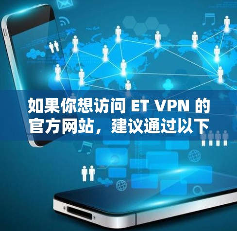如果你想访问 ET VPN 的官方网站,建议通过以下步骤确保安全和准确性