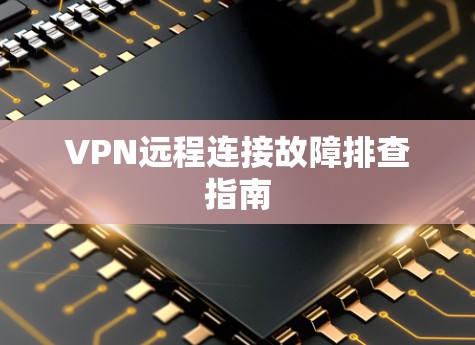 VPN远程连接故障排查指南