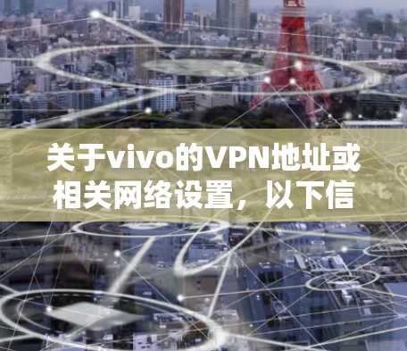 关于vivo的VPN地址或相关网络设置,以下信息供您参考