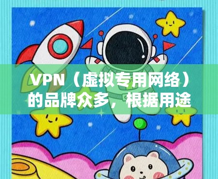 VPN（虚拟专用网络）的品牌众多，根据用途（个人隐私、企业安全、跨境访问等）和地区不同，常见品牌可分为以下几类