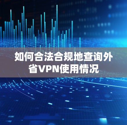 如何合法合规地查询外省VPN使用情况