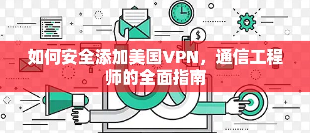 如何安全添加美国VPN，通信工程师的全面指南