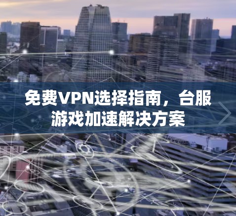 免费VPN选择指南，台服游戏加速解决方案