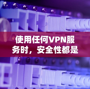 使用任何VPN服务时，安全性都是需要重点考虑的问题。以下是关于飞翔VPN安全性的综合分析及一般性建议