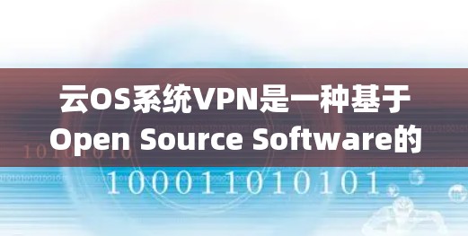 云OS系统VPN是一种基于Open Source Software的云服务，允许用户在任何设备上使用VPN协议，通常使用WEP、WPA2或WPA3。以下是其详细解释