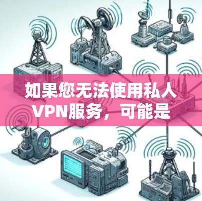 如果您无法使用私人VPN服务，可能是因为以下原因