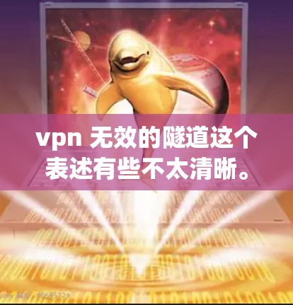 vpn 无效的隧道这个表述有些不太清晰。可能是指在使用VPN技术（如VPN设备）时，隧道环境存在安全风险，导致VPN无法有效连接或安全运行。也有可能是描述某个隧道在VPN环境中的应用效果不理想的情况