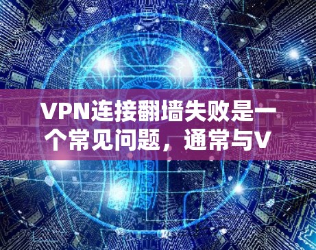 VPN连接翻墙失败是一个常见问题，通常与VPN服务器的访问权限、防火墙设置、IP地址安全性等因素有关。以下是一些可能的原因和解决步骤