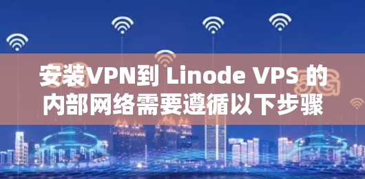 安装VPN到 Linode VPS 的内部网络需要遵循以下步骤，确保VPN连接正常
