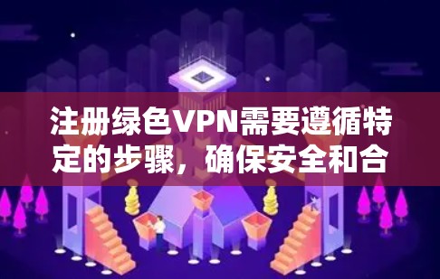 注册绿色VPN需要遵循特定的步骤，确保安全和合规。以下是一个详细的指南，帮助您顺利注册绿色VPN服务