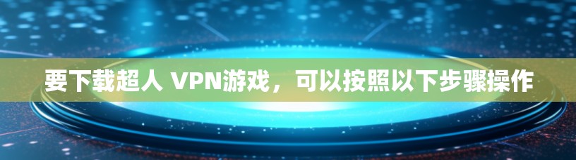 要下载超人 VPN游戏，可以按照以下步骤操作