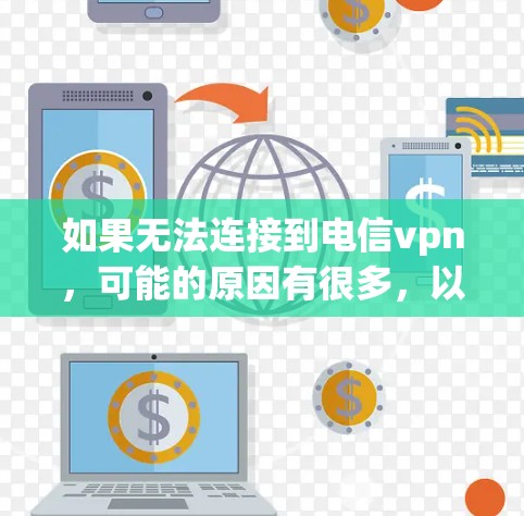 如果无法连接到电信vpn，可能的原因有很多，以下是一些常见的问题和解决方法