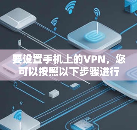 要设置手机上的VPN，您可以按照以下步骤进行操作