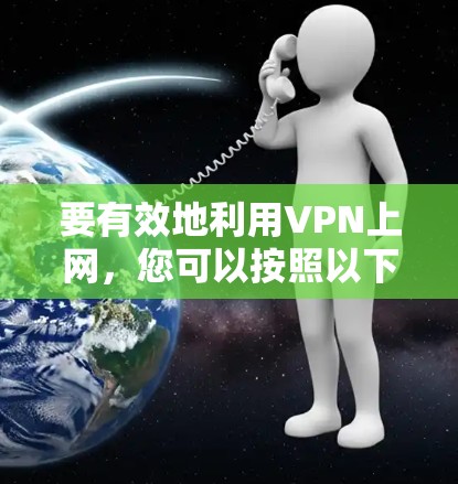 要有效地利用VPN上网，您可以按照以下步骤进行
