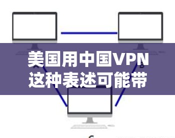 美国用中国VPN这种表述可能带有某种误解，因为通常人们会将中国和美国放在同一时间，而不是在同一个国家使用VPN服务。因此，我需要更多的上下文来理解用户的实际意图