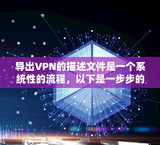 导出VPN的描述文件是一个系统性的流程，以下是一步步的指导指南