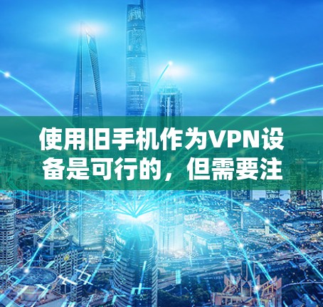 使用旧手机作为VPN设备是可行的,但需要注意以下几点