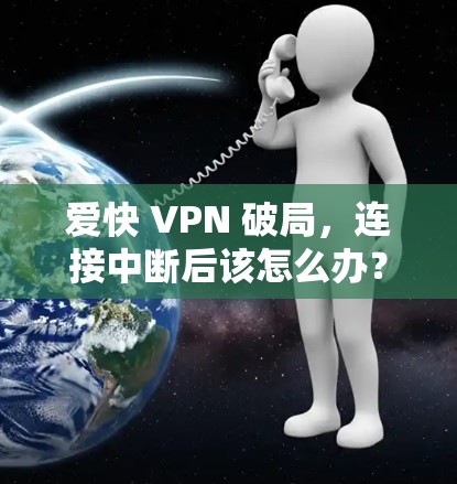 爱快 VPN 破局，连接中断后该怎么办？