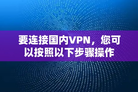 要连接国内VPN，您可以按照以下步骤操作
