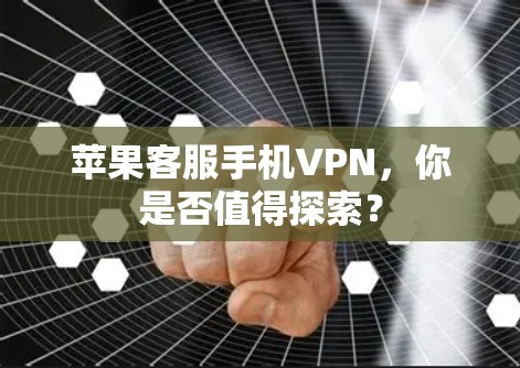 苹果客服手机VPN,你是否值得探索?