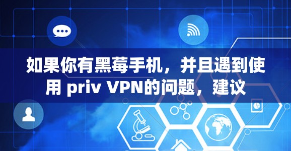 如果你有黑莓手机,并且遇到使用 priv VPN的问题,建议
