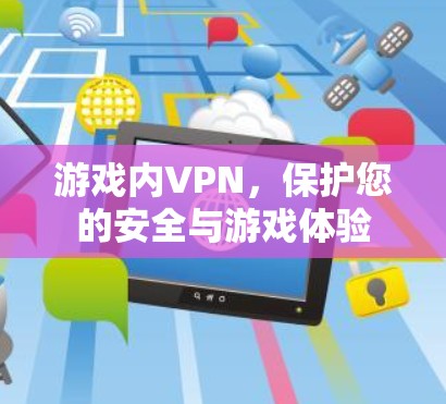 游戏内VPN,保护您的安全与游戏体验 游戏内VPN,保护您的安全与游戏体验