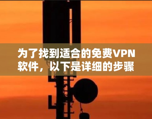 为了找到适合的免费VPN软件，以下是详细的步骤和推荐