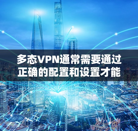 多态VPN通常需要通过正确的配置和设置才能正常连接。以下是一些常见的问题和解决方案,帮助你解决问题