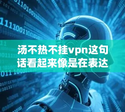 汤不热不挂vpn这句话看起来像是在表达一种健康养生的方法,可能是指在选择食物或食材时,避免使用一些不热或不挂vpn的材料或方法。以下是一些可能的解释和建议