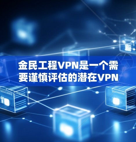 金民工程VPN是一个需要谨慎评估的潜在VPN服务,涉及复杂的法律和安全问题。以下是对该服务的逐步解释和总结