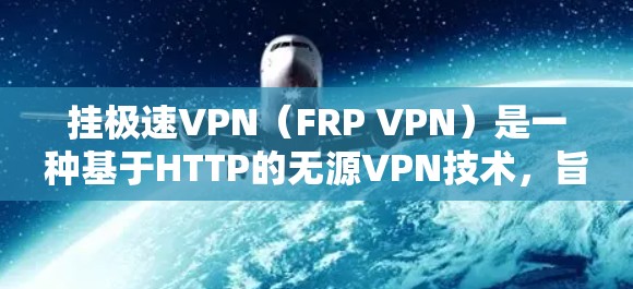 挂极速VPN(FRP VPN)是一种基于HTTP的无源VPN技术,旨在提供更安全、更流畅的VPN体验。以下是挂极速VPN的教程,涵盖安装、配置、使用和安全防护等内容