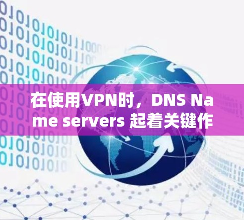 在使用VPN时,DNS Name servers 起着关键作用,它们负责解析和解析域名,将它们映射到对应的 IP 地址上。以下是关于DNS Name servers 在VPN中的具体作用的详细说明