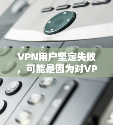 VPN用户坚定失败,可能是因为对VPN的安全性有疑虑或不确定。为了确保VPN的安全,您可以按照以下步骤进行