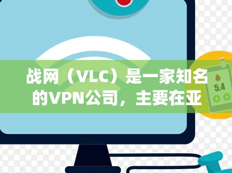 战网(VLC)是一家知名的VPN公司,主要在亚洲地区运营,包括Korea、Japan、中国、泰国和印度等国家。以下是关于战网是否适合VPN的详细分析