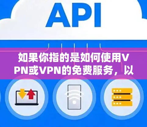 如果你指的是如何使用VPN或VPN的免费服务,以下是一些常见的VPN推荐和方法 如果你指的是如何使用VPN或VPN的免费服务,以下是一些常见的VPN推荐和方法