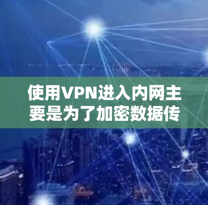 使用VPN进入内网主要是为了加密数据传输，防止被内网设备窃取或攻击。以下是使用VPN进入内网的步骤和注意事项