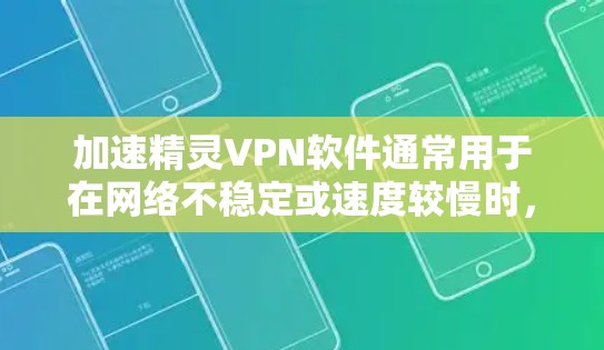 加速精灵VPN软件通常用于在网络不稳定或速度较慢时，快速连接到互联网，并进行VPN访问。以下是一些步骤和方法，帮助你使用加速精灵VPN软件