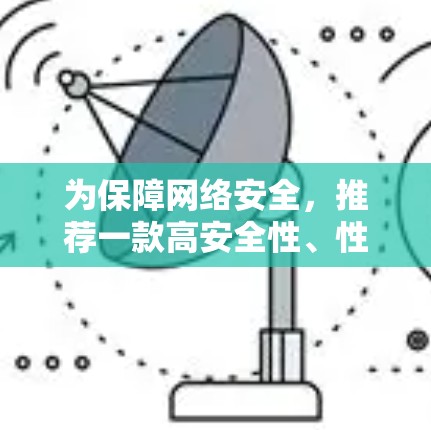 为保障网络安全，推荐一款高安全性、性能稳定的VPN电脑版