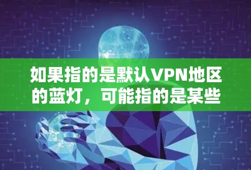 如果指的是默认VPN地区的蓝灯，可能指的是某些蓝灯网络，它们通常被称为默认蓝灯，因为它们可能被默认地连接到某些安全的VPN服务，或者因为它们的安全性而成为蓝灯网络的一部分