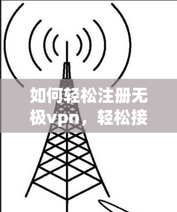 如何轻松注册无极vpn，轻松接入通信世界
