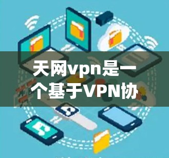 天网vpn是一个基于VPN协议的软件,主要提供VPN服务,帮助用户在线访问网络资源。天网vpn的版本较多,常见的包括navo、netcat和tunr等