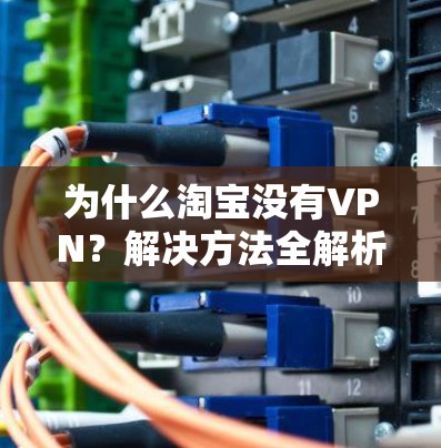 为什么淘宝没有VPN?解决方法全解析
