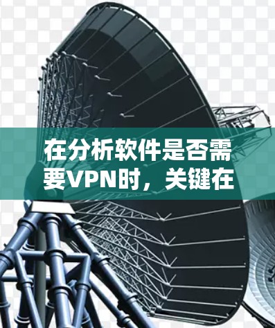 在分析软件是否需要VPN时,关键在于软件本身是否通过HTTPS连接或使用加密技术来保护数据。以下是详细分类和结论