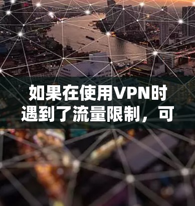 如果在使用VPN时遇到了流量限制,可能是由于以下原因