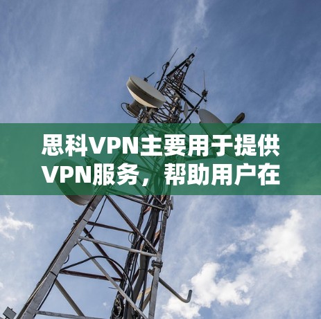 思科VPN主要用于提供VPN服务,帮助用户在安全的网络环境中访问互联网。以下是使用思科VPN的详细教程
