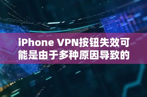iPhone VPN按钮失效可能是由于多种原因导致的,以下是一些可能的原因和解决方法