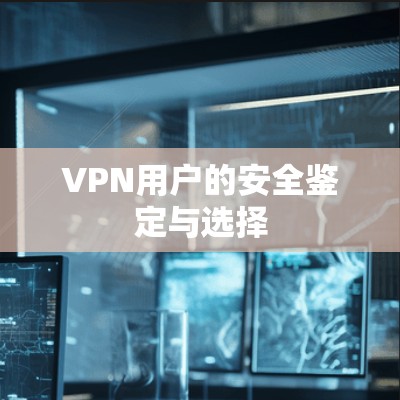 VPN用户的安全鉴定与选择 VPN用户的安全鉴定与选择