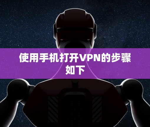使用手机打开VPN的步骤如下 使用手机打开VPN的步骤如下