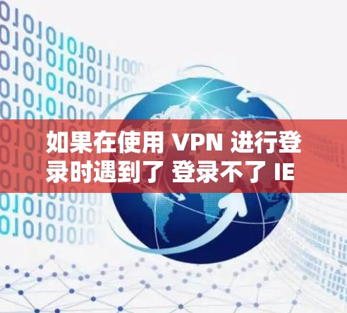 如果在使用 VPN 进行登录时遇到了 登录不了 IE 的问题,通常可以按照以下步骤进行排查和解决 如果在使用 VPN 进行登录时遇到了 登录不了 IE 的问题,通常可以按照以下步骤进行排查和解决
